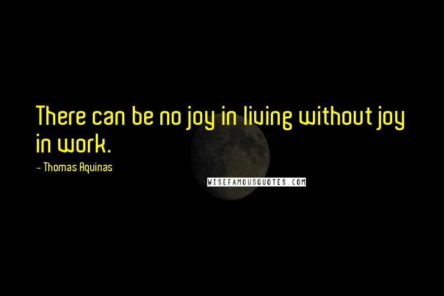 Thomas Aquinas Quotes: There can be no joy in living without joy in work.