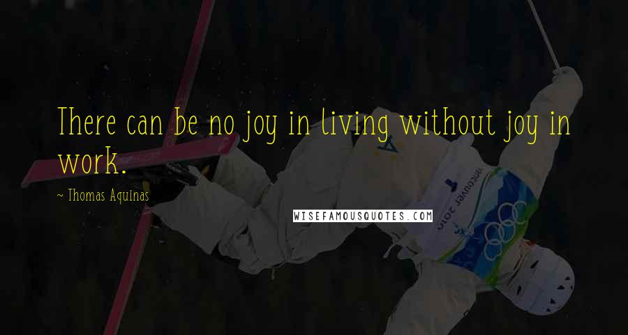 Thomas Aquinas Quotes: There can be no joy in living without joy in work.