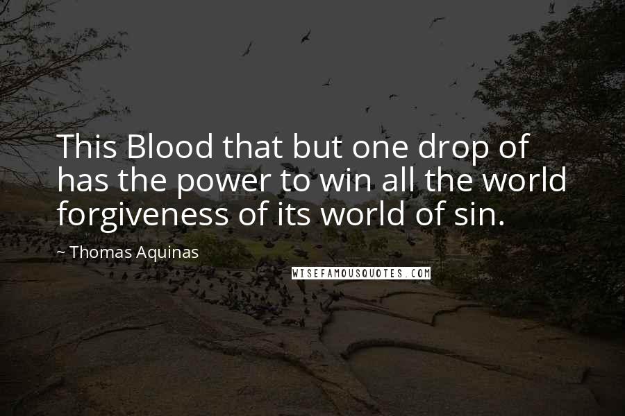 Thomas Aquinas Quotes: This Blood that but one drop of has the power to win all the world forgiveness of its world of sin.