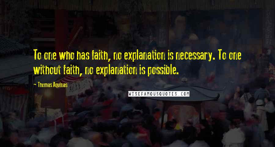 Thomas Aquinas Quotes: To one who has faith, no explanation is necessary. To one without faith, no explanation is possible.
