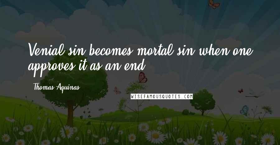 Thomas Aquinas Quotes: Venial sin becomes mortal sin when one approves it as an end ...