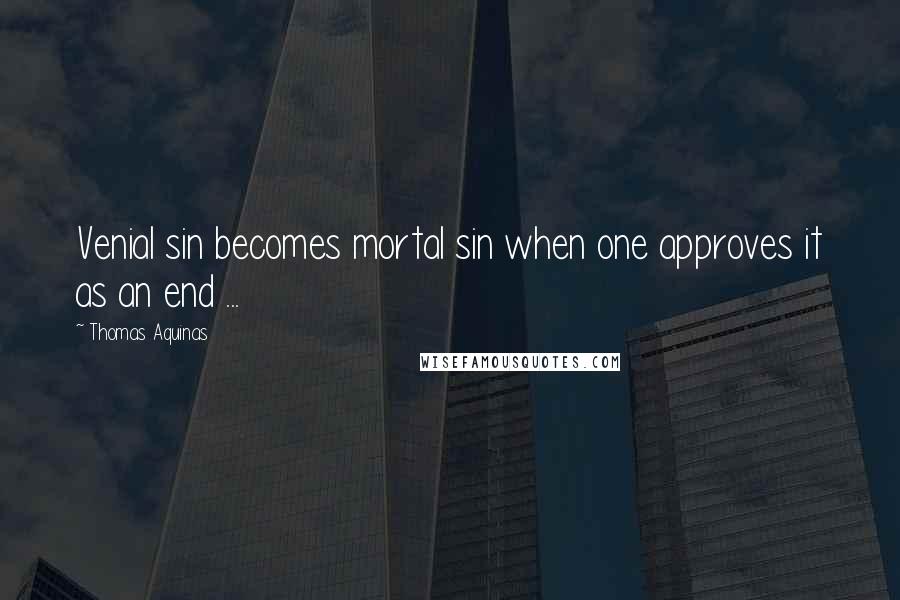 Thomas Aquinas Quotes: Venial sin becomes mortal sin when one approves it as an end ...