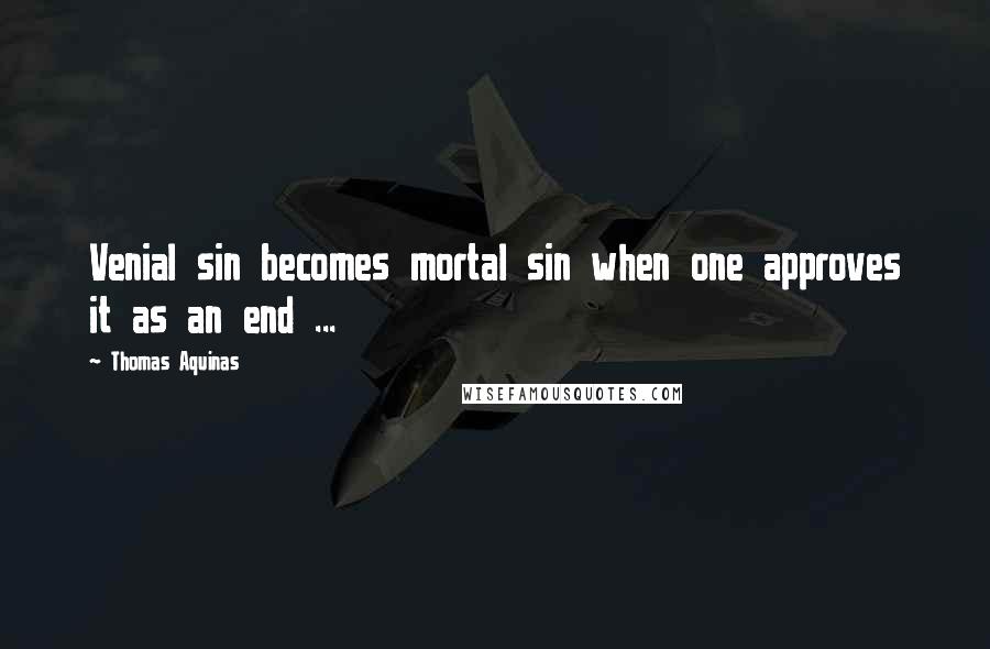 Thomas Aquinas Quotes: Venial sin becomes mortal sin when one approves it as an end ...
