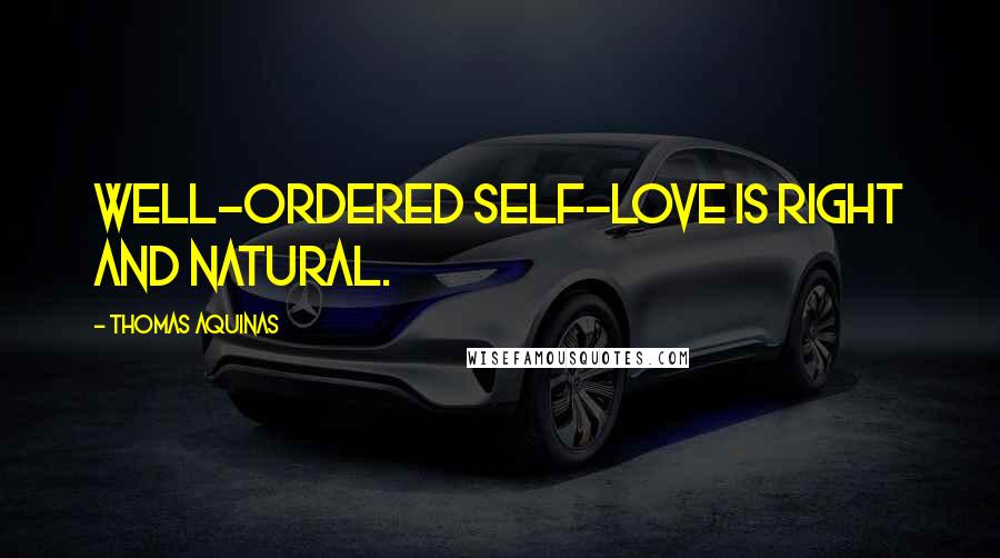 Thomas Aquinas Quotes: Well-ordered self-love is right and natural.