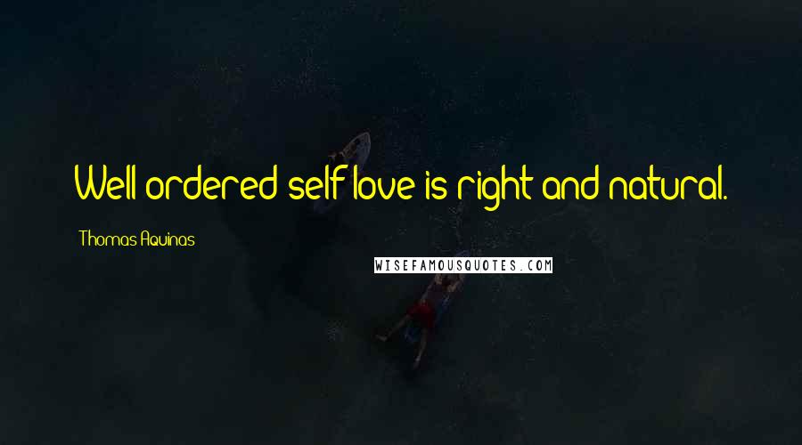 Thomas Aquinas Quotes: Well-ordered self-love is right and natural.