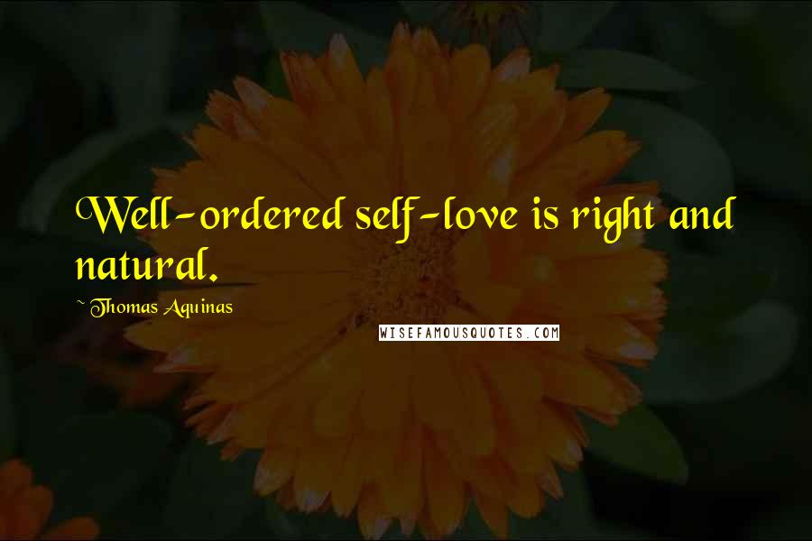 Thomas Aquinas Quotes: Well-ordered self-love is right and natural.