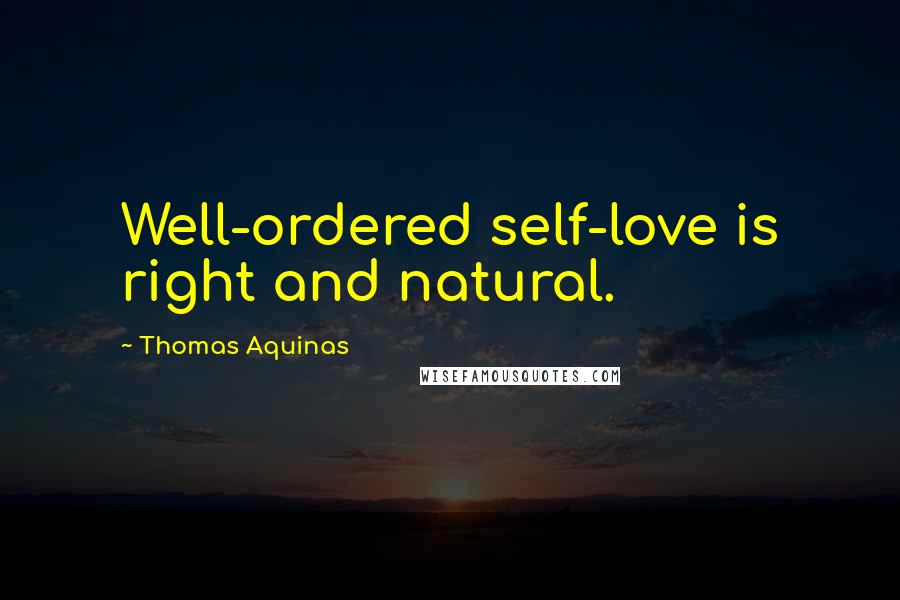 Thomas Aquinas Quotes: Well-ordered self-love is right and natural.