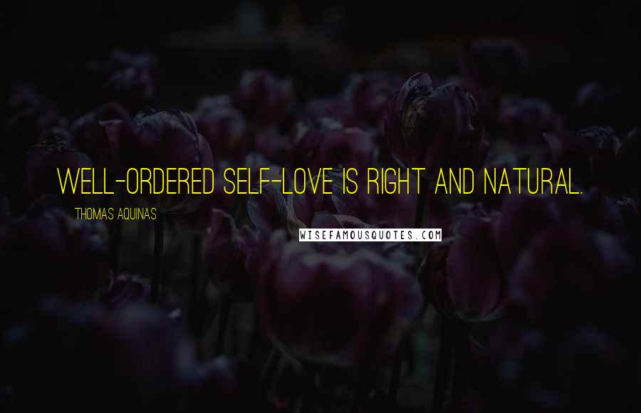 Thomas Aquinas Quotes: Well-ordered self-love is right and natural.