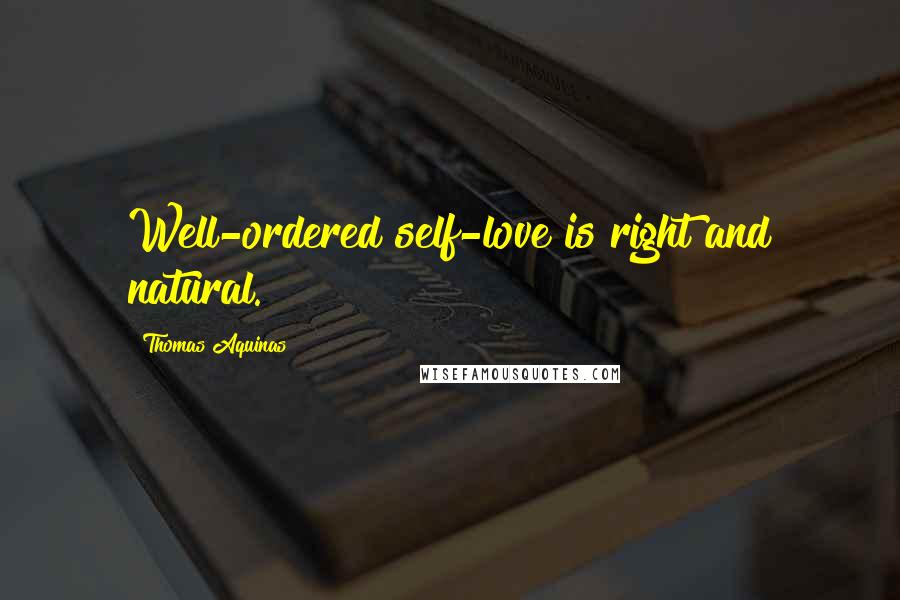 Thomas Aquinas Quotes: Well-ordered self-love is right and natural.