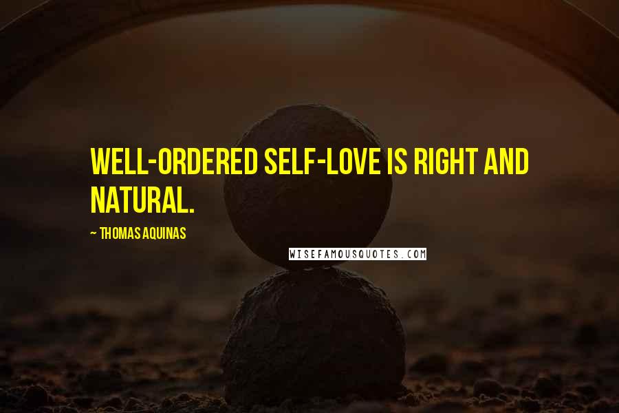 Thomas Aquinas Quotes: Well-ordered self-love is right and natural.