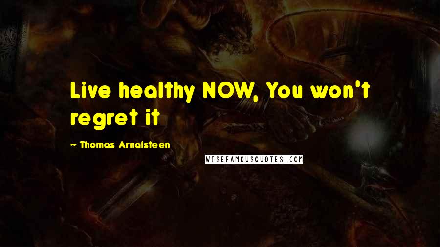 Thomas Arnalsteen Quotes: Live healthy NOW, You won't regret it