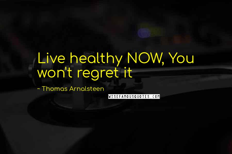 Thomas Arnalsteen Quotes: Live healthy NOW, You won't regret it