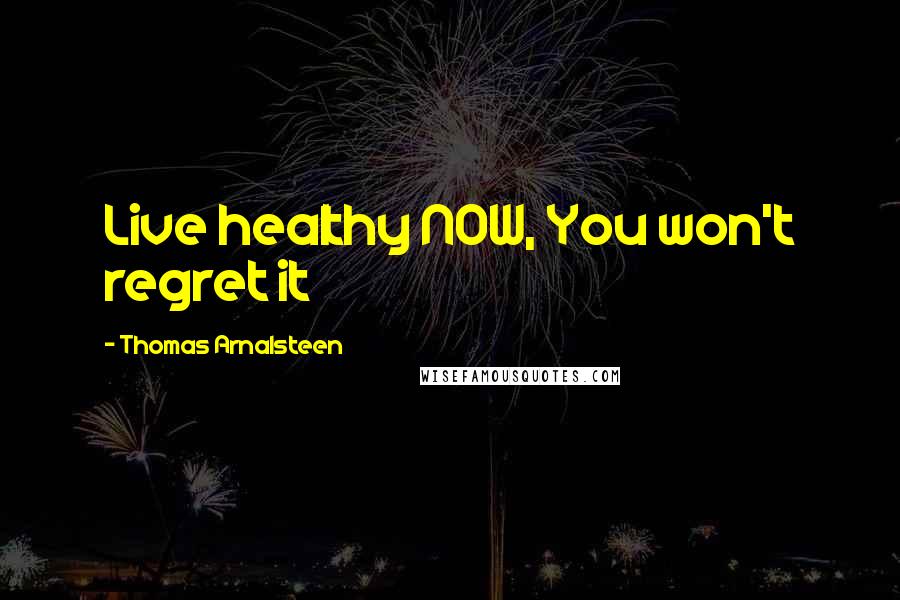 Thomas Arnalsteen Quotes: Live healthy NOW, You won't regret it