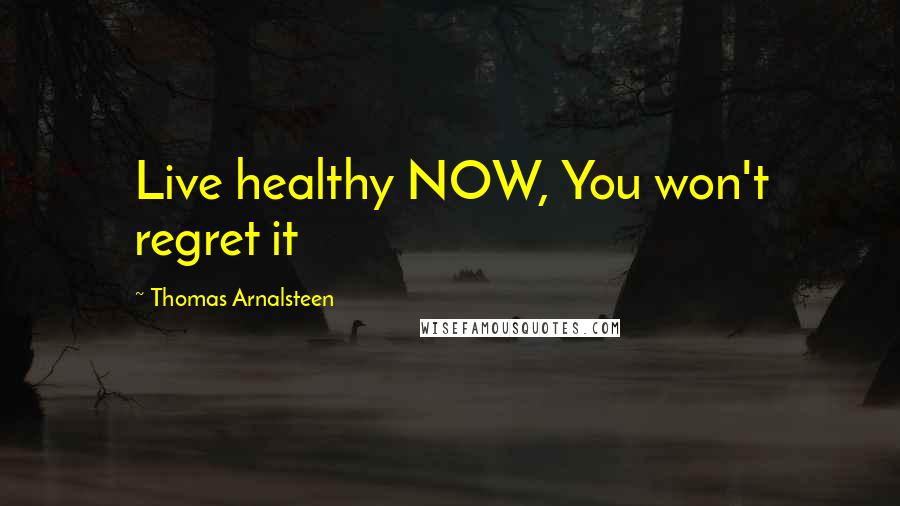 Thomas Arnalsteen Quotes: Live healthy NOW, You won't regret it