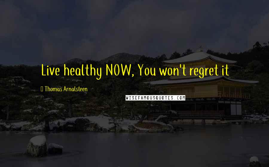 Thomas Arnalsteen Quotes: Live healthy NOW, You won't regret it