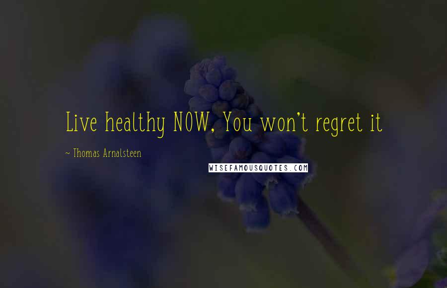 Thomas Arnalsteen Quotes: Live healthy NOW, You won't regret it