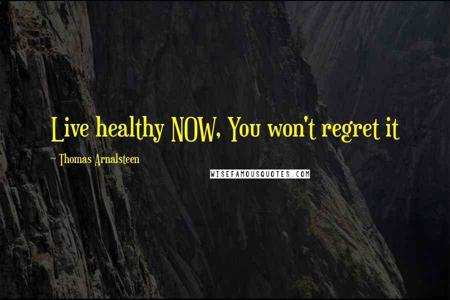 Thomas Arnalsteen Quotes: Live healthy NOW, You won't regret it
