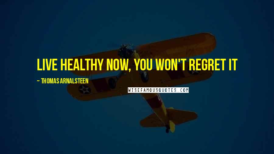 Thomas Arnalsteen Quotes: Live healthy NOW, You won't regret it