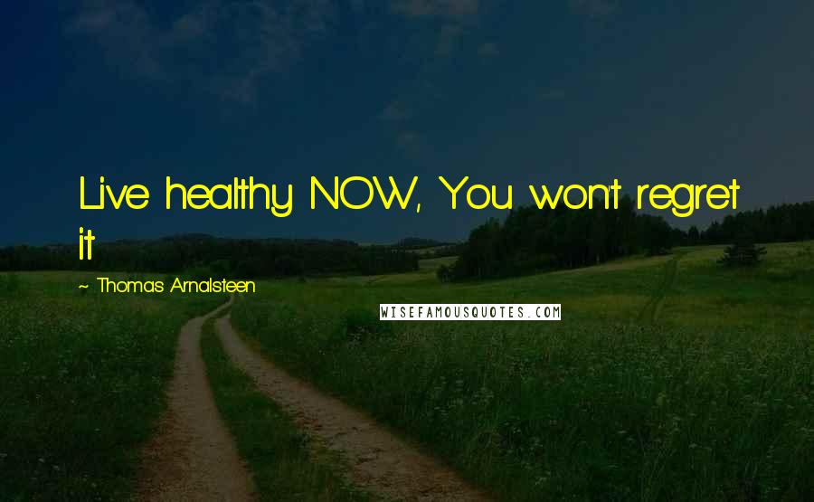 Thomas Arnalsteen Quotes: Live healthy NOW, You won't regret it