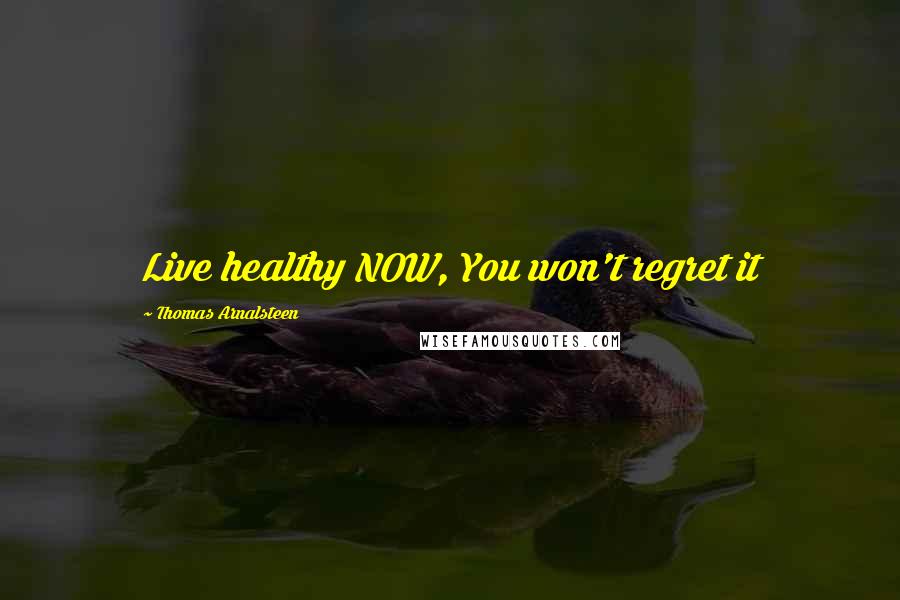 Thomas Arnalsteen Quotes: Live healthy NOW, You won't regret it