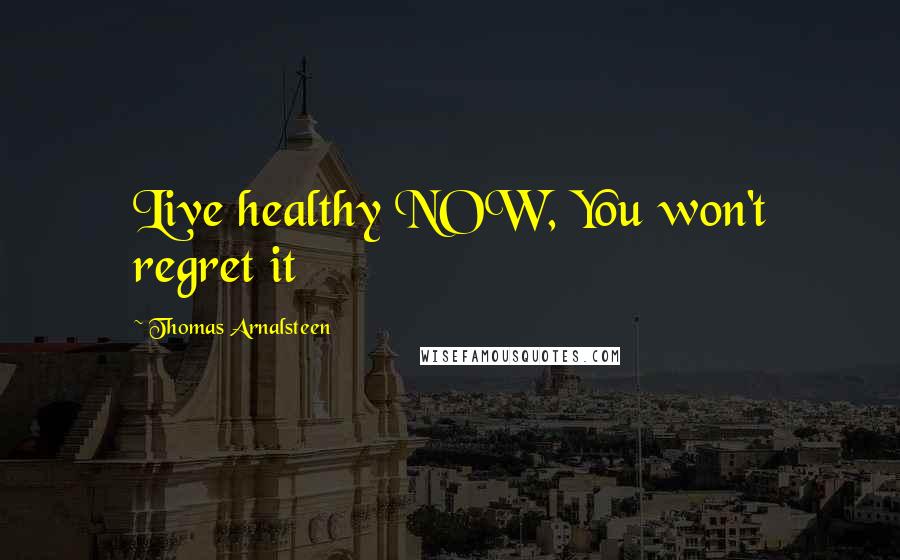 Thomas Arnalsteen Quotes: Live healthy NOW, You won't regret it