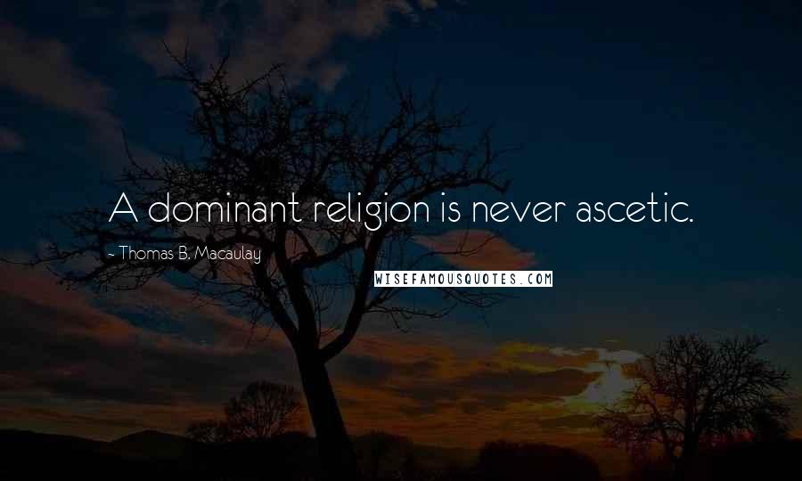 Thomas B. Macaulay Quotes: A dominant religion is never ascetic.