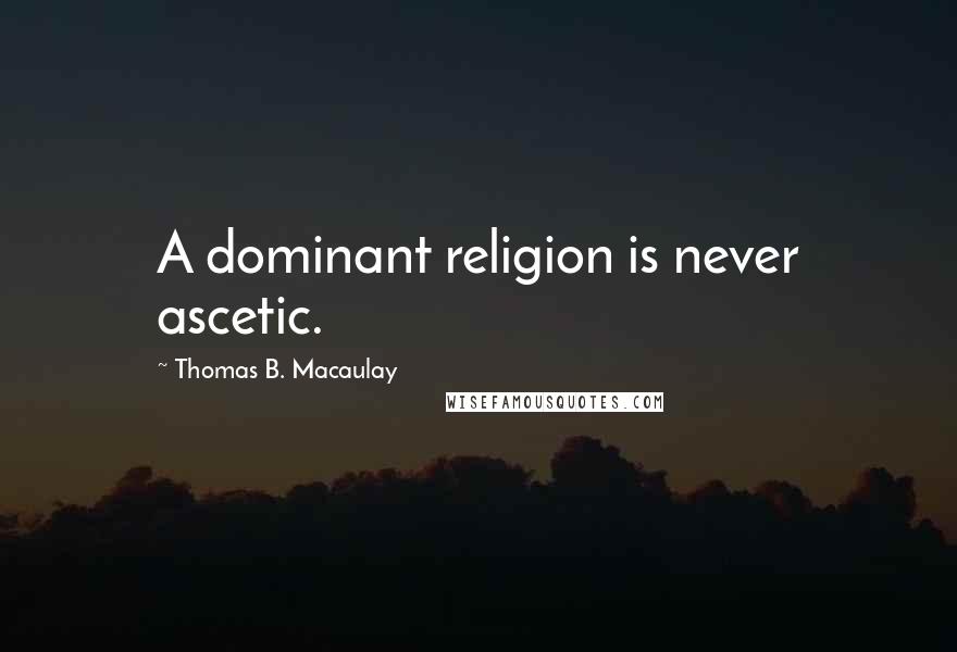 Thomas B. Macaulay Quotes: A dominant religion is never ascetic.