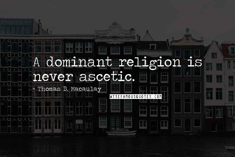 Thomas B. Macaulay Quotes: A dominant religion is never ascetic.