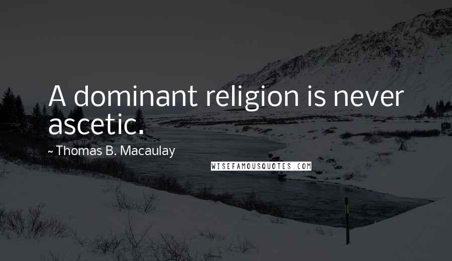 Thomas B. Macaulay Quotes: A dominant religion is never ascetic.