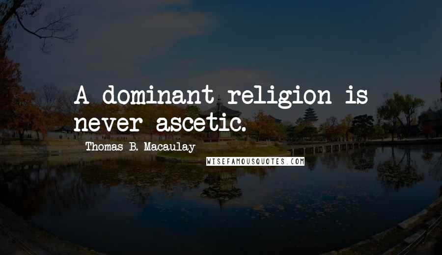 Thomas B. Macaulay Quotes: A dominant religion is never ascetic.