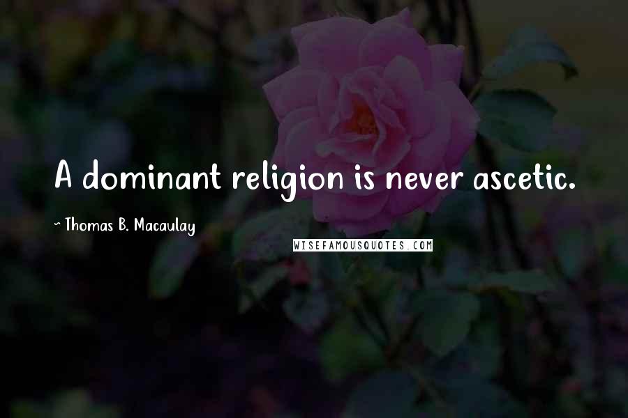 Thomas B. Macaulay Quotes: A dominant religion is never ascetic.