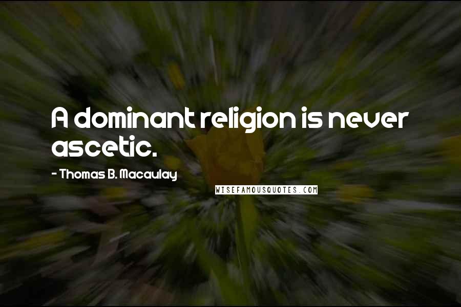 Thomas B. Macaulay Quotes: A dominant religion is never ascetic.