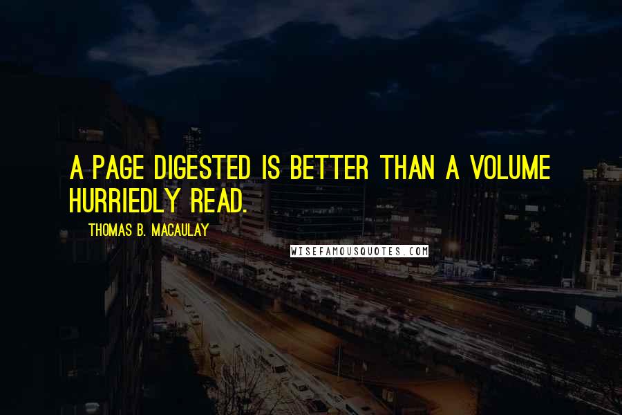 Thomas B. Macaulay Quotes: A page digested is better than a volume hurriedly read.