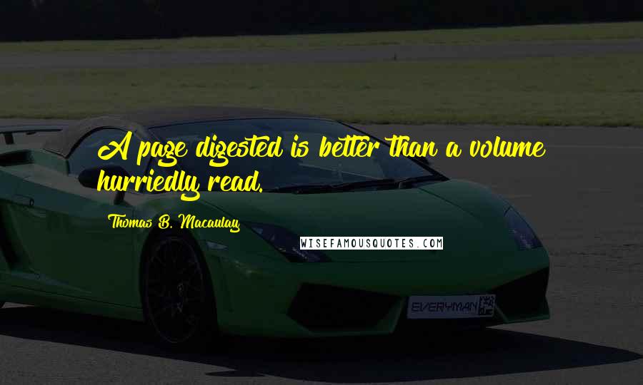 Thomas B. Macaulay Quotes: A page digested is better than a volume hurriedly read.