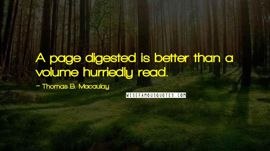 Thomas B. Macaulay Quotes: A page digested is better than a volume hurriedly read.