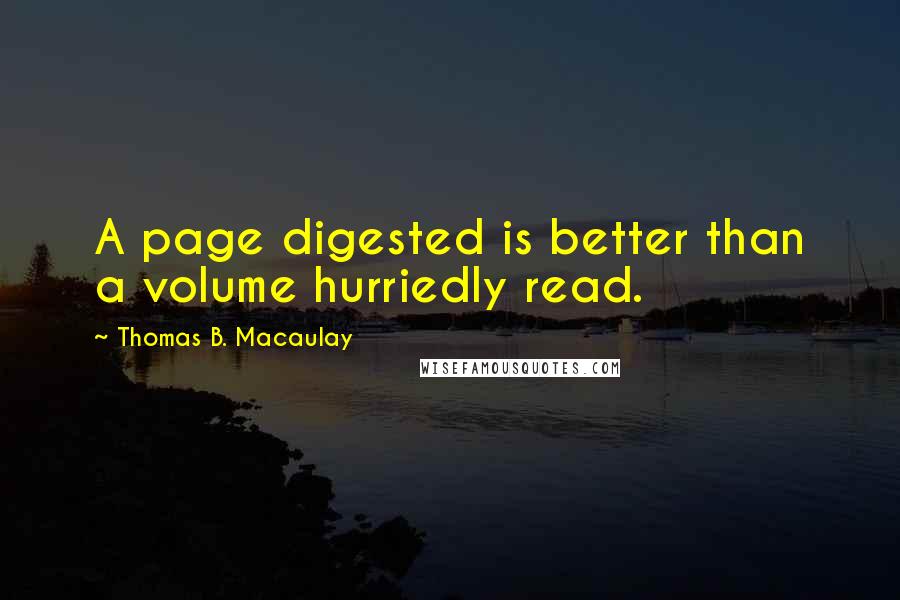 Thomas B. Macaulay Quotes: A page digested is better than a volume hurriedly read.