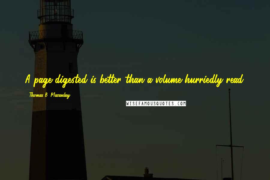 Thomas B. Macaulay Quotes: A page digested is better than a volume hurriedly read.