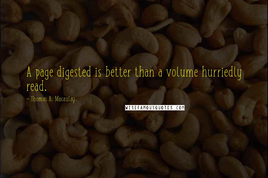 Thomas B. Macaulay Quotes: A page digested is better than a volume hurriedly read.