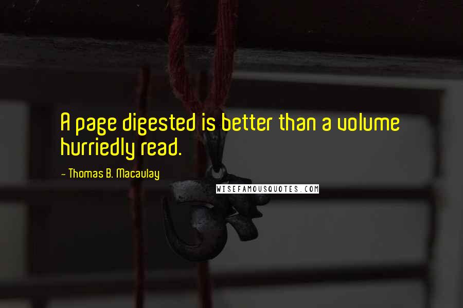 Thomas B. Macaulay Quotes: A page digested is better than a volume hurriedly read.