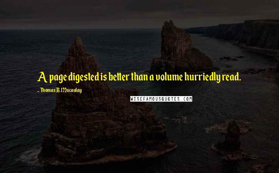 Thomas B. Macaulay Quotes: A page digested is better than a volume hurriedly read.