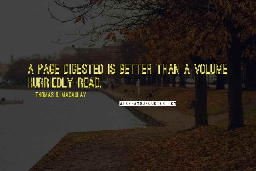 Thomas B. Macaulay Quotes: A page digested is better than a volume hurriedly read.