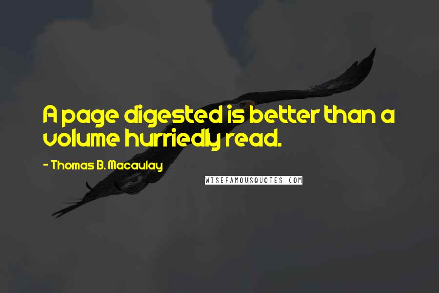 Thomas B. Macaulay Quotes: A page digested is better than a volume hurriedly read.