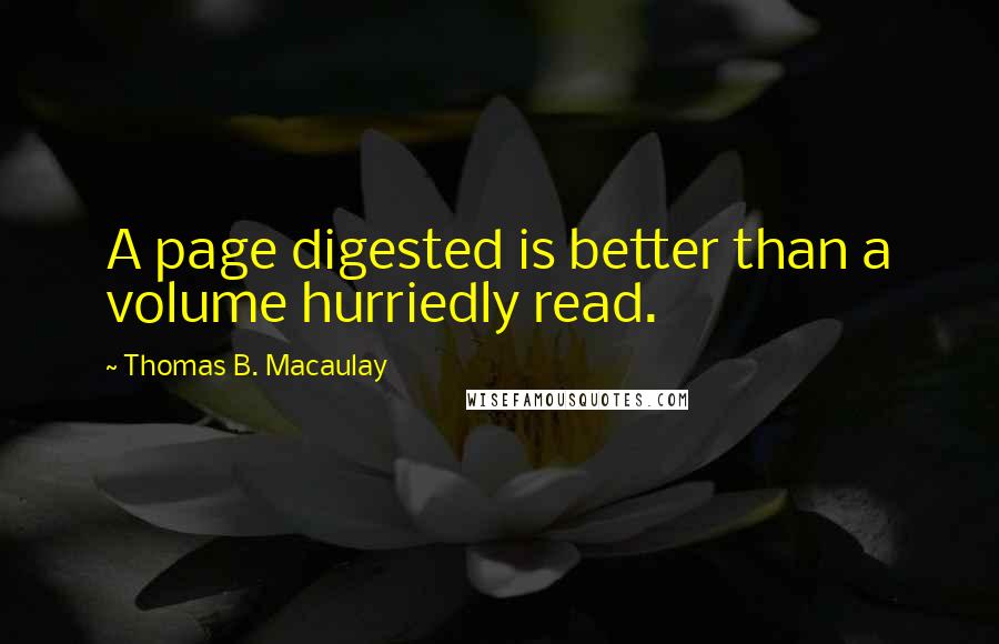 Thomas B. Macaulay Quotes: A page digested is better than a volume hurriedly read.