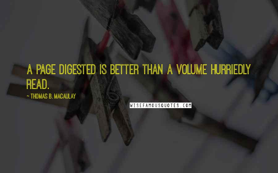 Thomas B. Macaulay Quotes: A page digested is better than a volume hurriedly read.