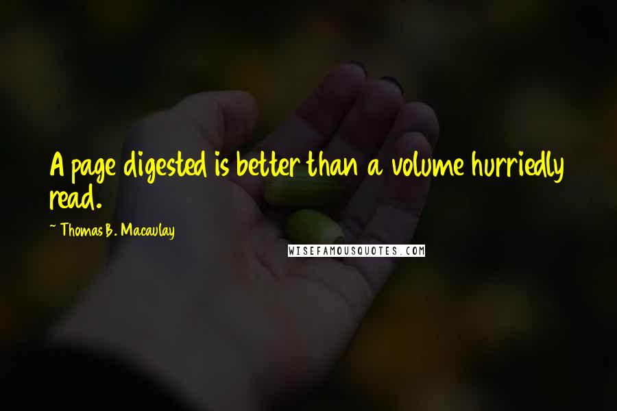 Thomas B. Macaulay Quotes: A page digested is better than a volume hurriedly read.