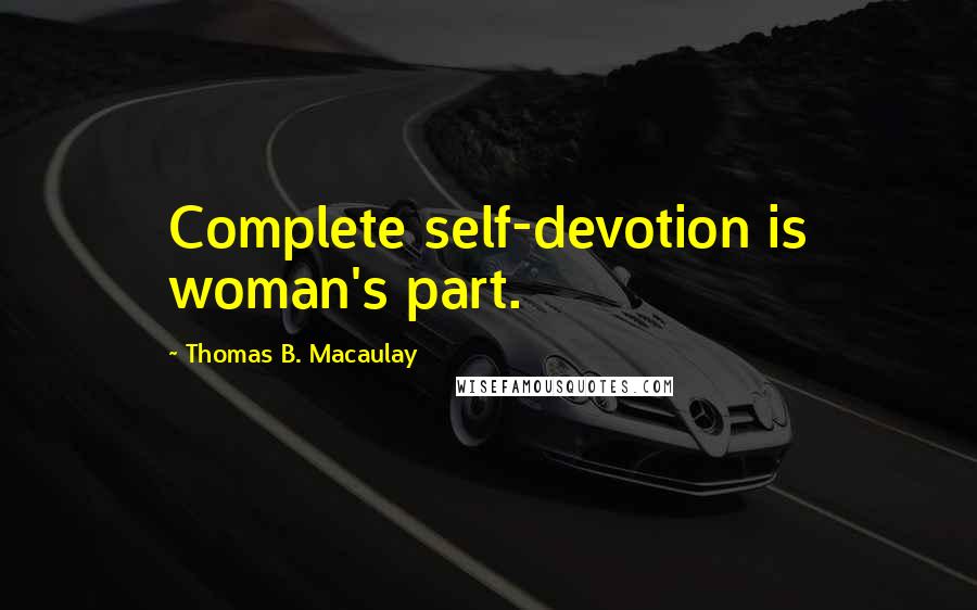 Thomas B. Macaulay Quotes: Complete self-devotion is woman's part.