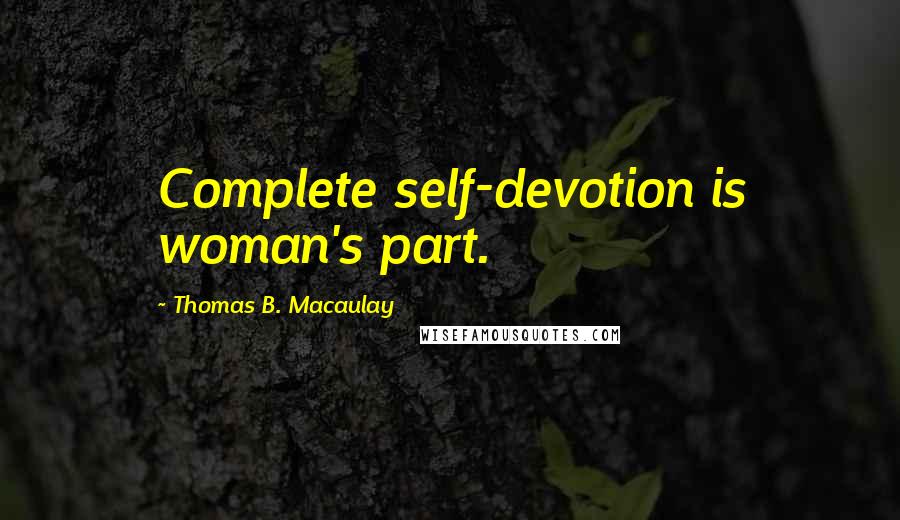 Thomas B. Macaulay Quotes: Complete self-devotion is woman's part.