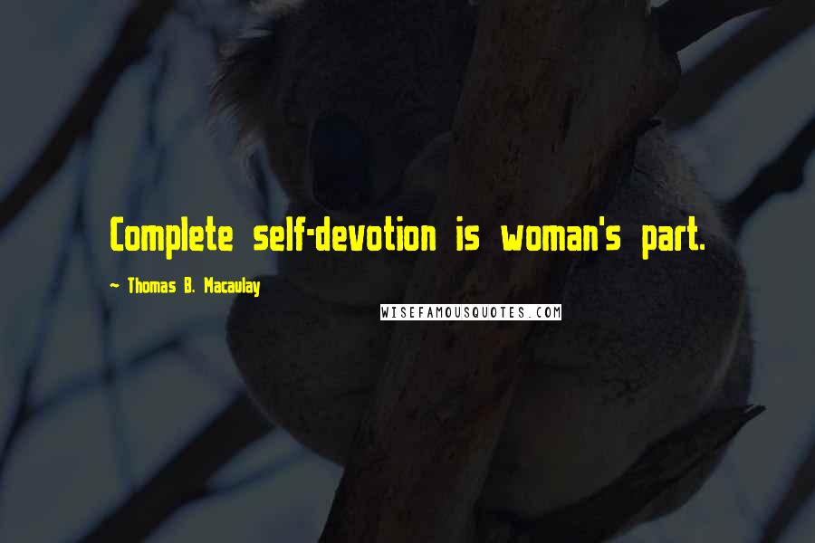 Thomas B. Macaulay Quotes: Complete self-devotion is woman's part.