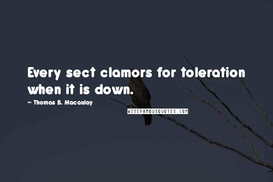 Thomas B. Macaulay Quotes: Every sect clamors for toleration when it is down.