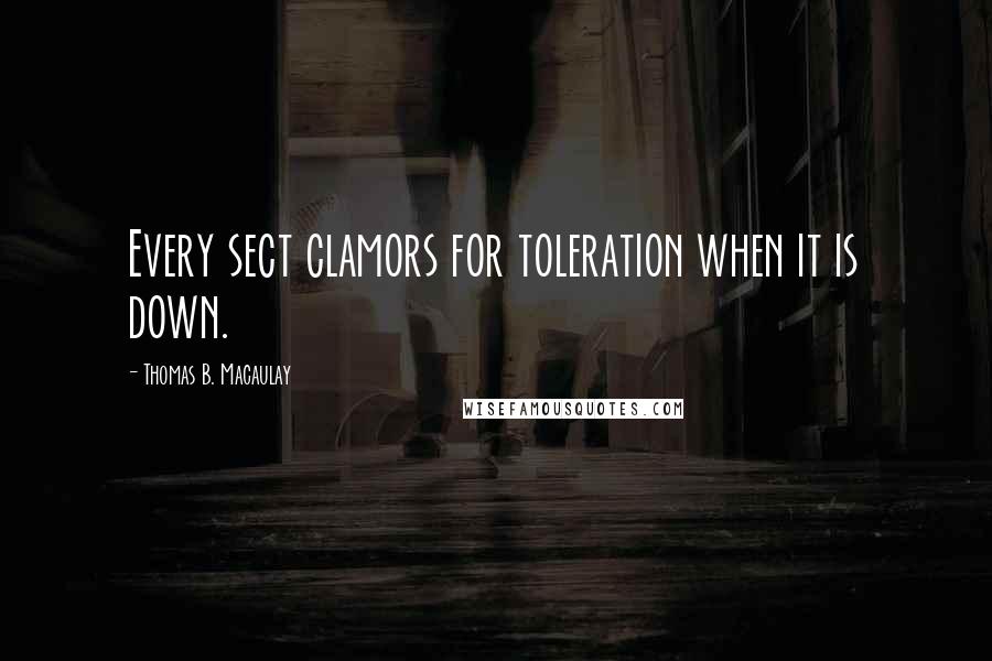 Thomas B. Macaulay Quotes: Every sect clamors for toleration when it is down.